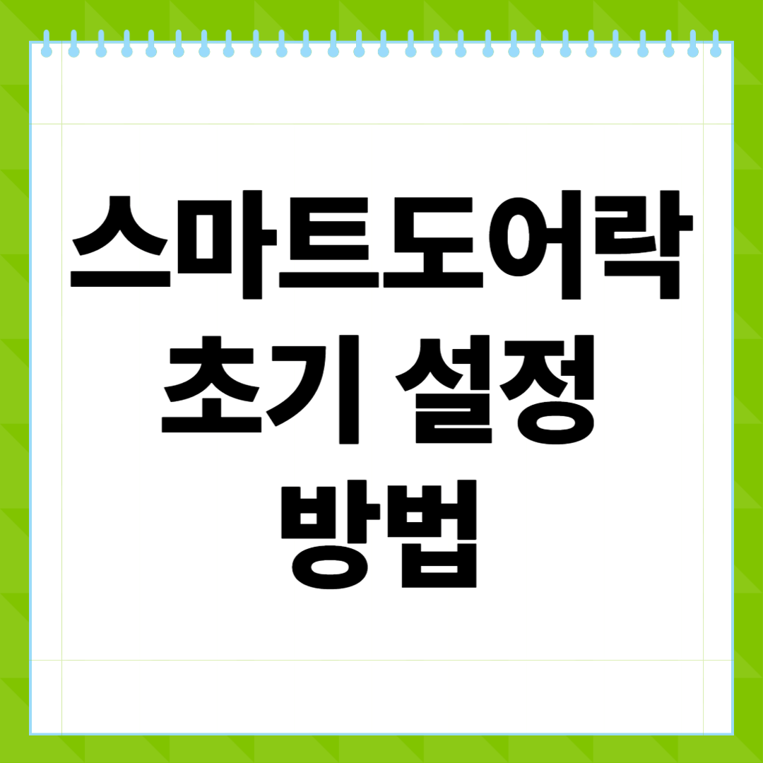 스마트도어락 초기 설정 방법 완전 정복! 설치 후 꼭 해야 할 보안 설정과 앱 연동 팁