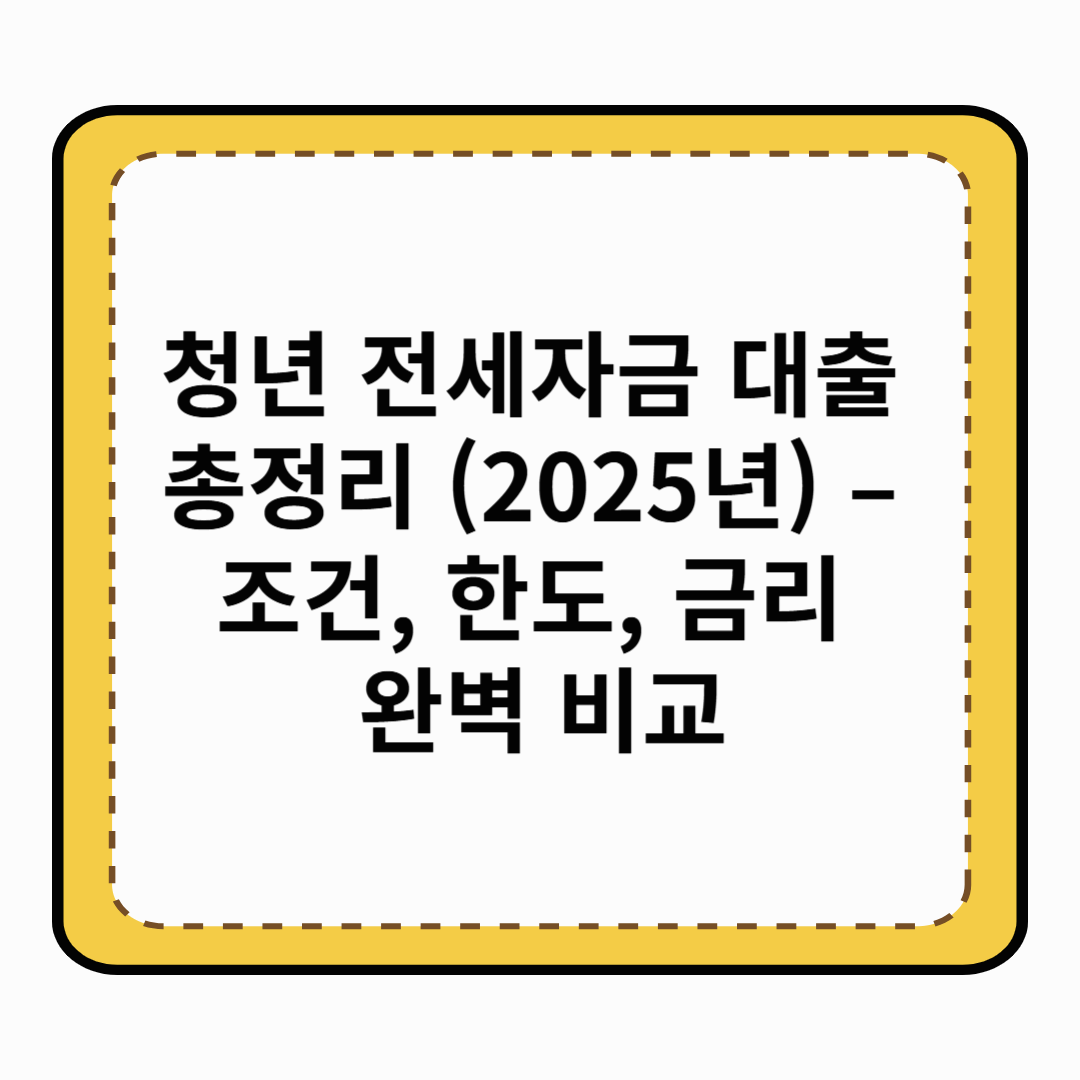 청년 전세자금 대출 총정리 (2025년) – 조건, 한도, 금리 완벽 비교