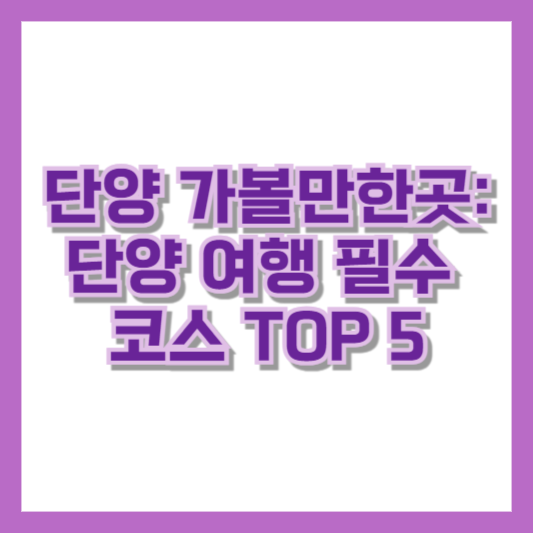 단양 가볼만한곳: 단양 여행 필수 코스 TOP 5