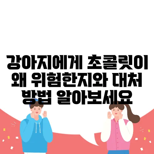 강아지에게 초콜릿이 왜 위험한지와 대처 방법 알아보세요