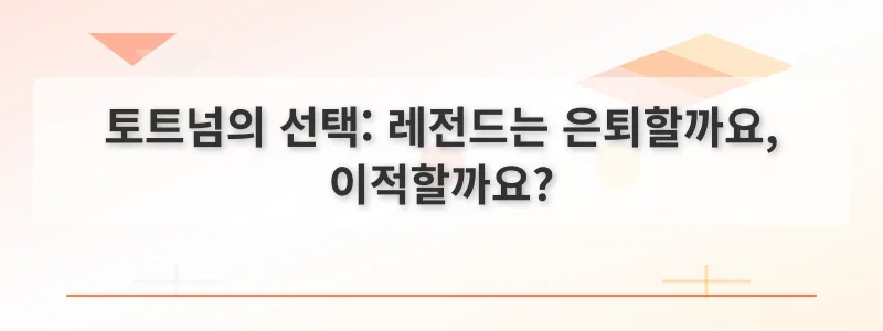 토트넘의 선택: 레전드는 은퇴할까요, 이적할까요?