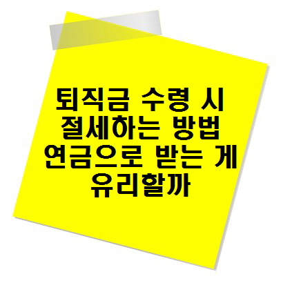 퇴직금 수령 시 절세하는 방법, 연금으로 받는 게 유리할까