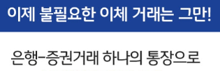 은행과 증권 거래 하나의 통장으로!