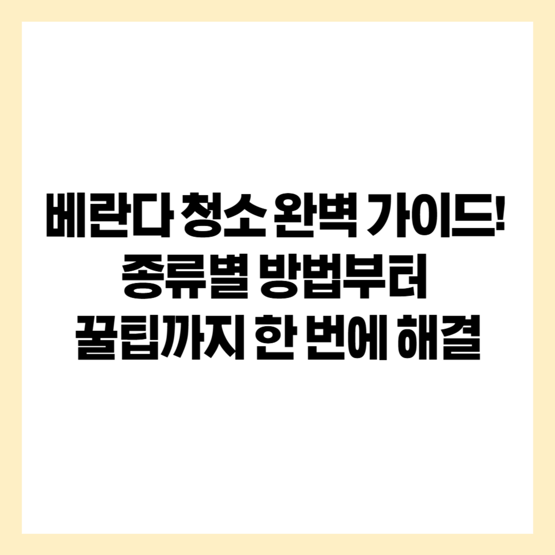 베란다 청소 완벽 가이드! 종류별 방법부터 꿀팁까지 한 번에 해결