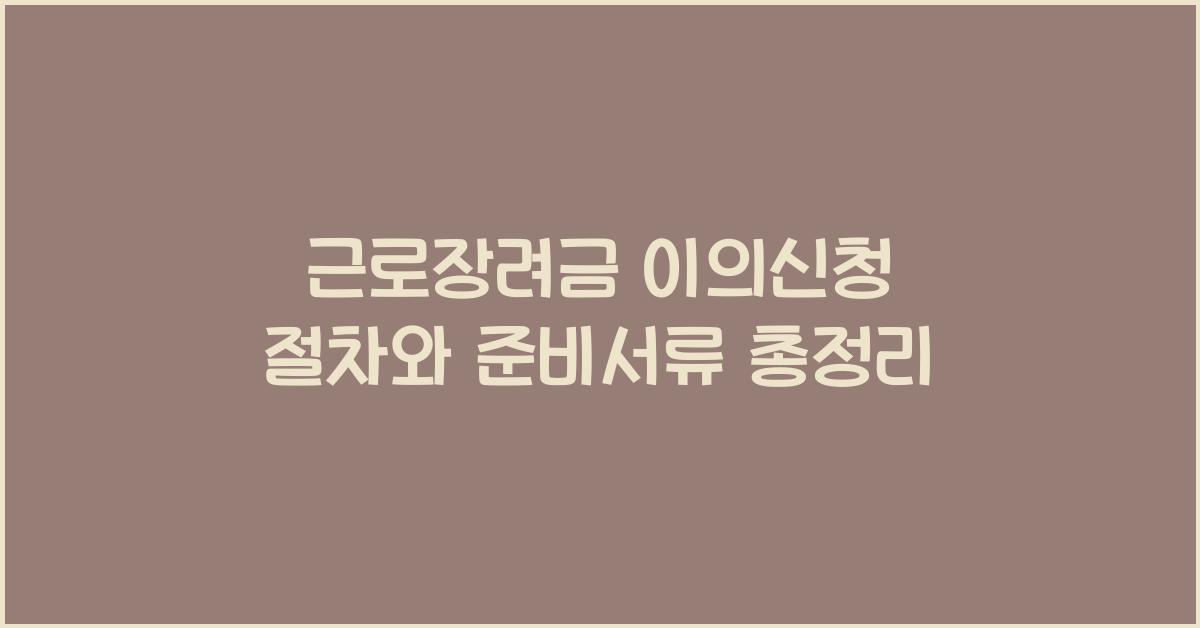 근로장려금 이의신청 절차와 준비서류 총정리