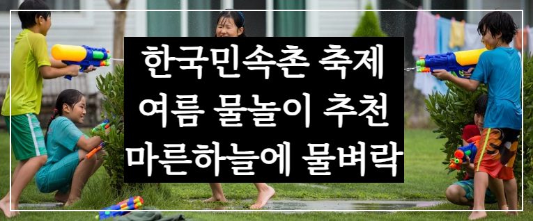 여름물놀이 추천 여행지 한국민속촌 축제, 마른 하늘에 물벼락