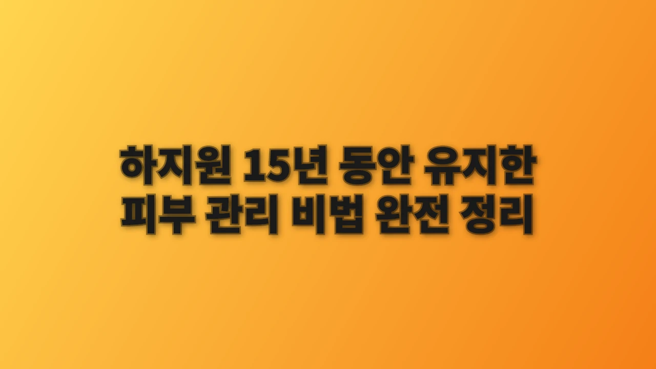 하지원 15년 동안 유지한 피부 관리 비법 완전 정리