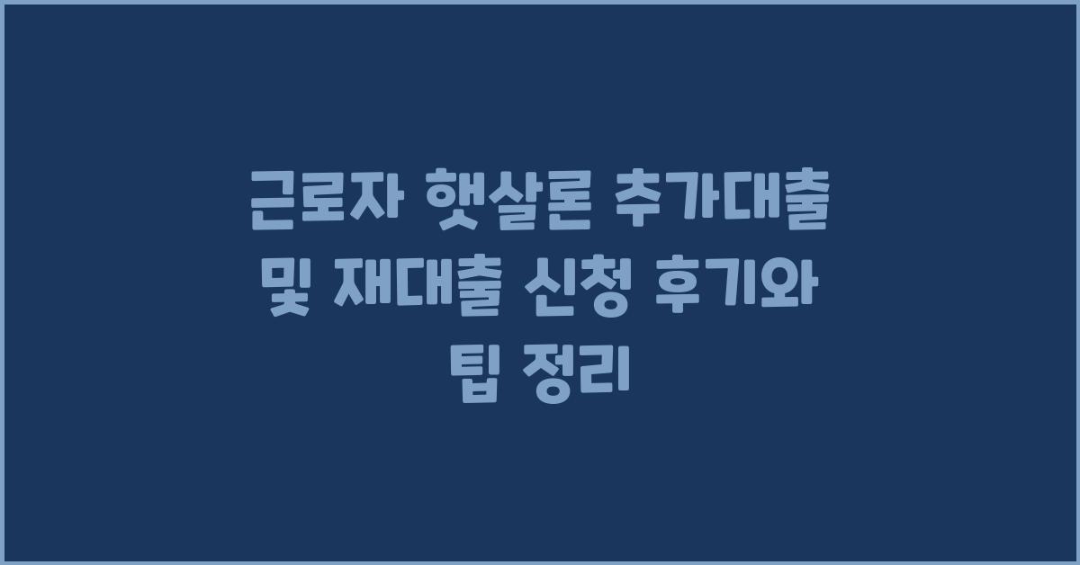 근로자 햇살론 추가대출 및 재대출 신청 후기