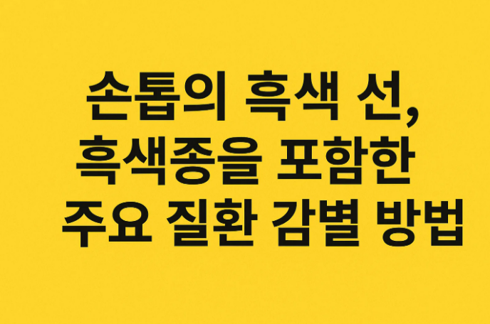 손톱의 흑색 선, 흑색종을 포함한 주요 질환 감별 방법