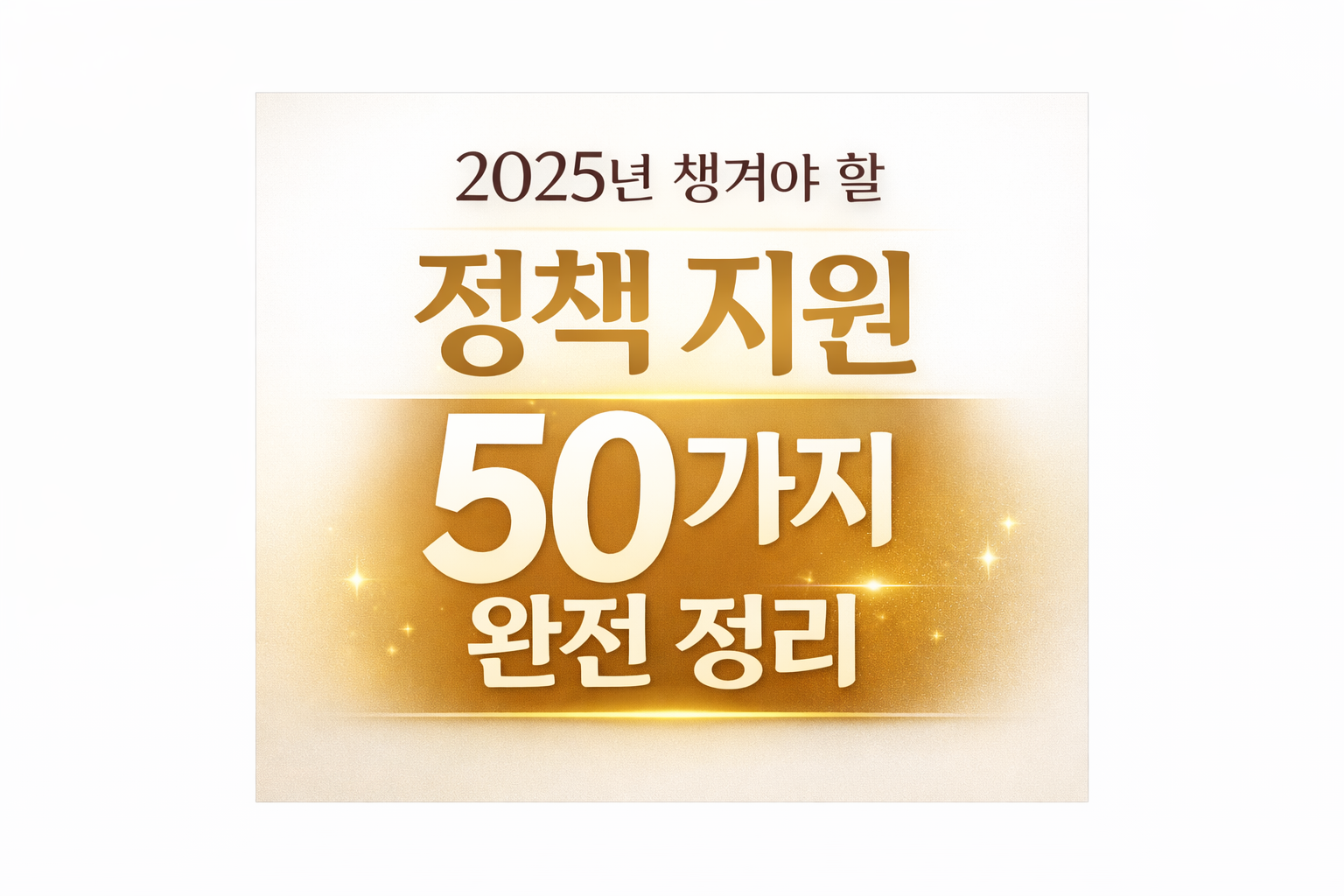 &ldquo;2025년 정책 지원 50가지 정리 &mdash; Government Support 2025 Complete Guide&rdquo;