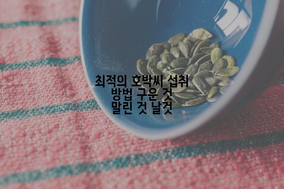 최적의 호박씨 섭취 방법 구운 것 말린 것 날것
