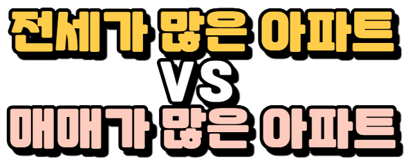 - 전세가 많은 아파트 VS 매매가 많은 아파트
- 매매와 전세 갭이 큰 아파트 VS 갭이 작은 아파트