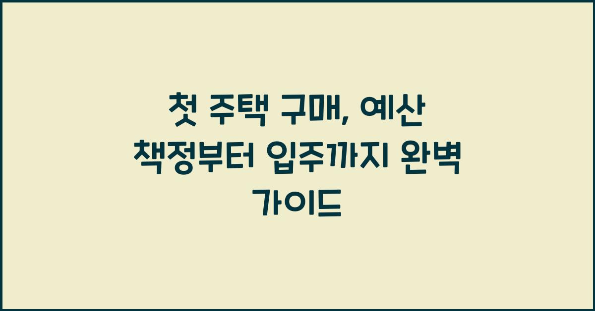첫 주택 구매, 예산 책정부터 입주까지