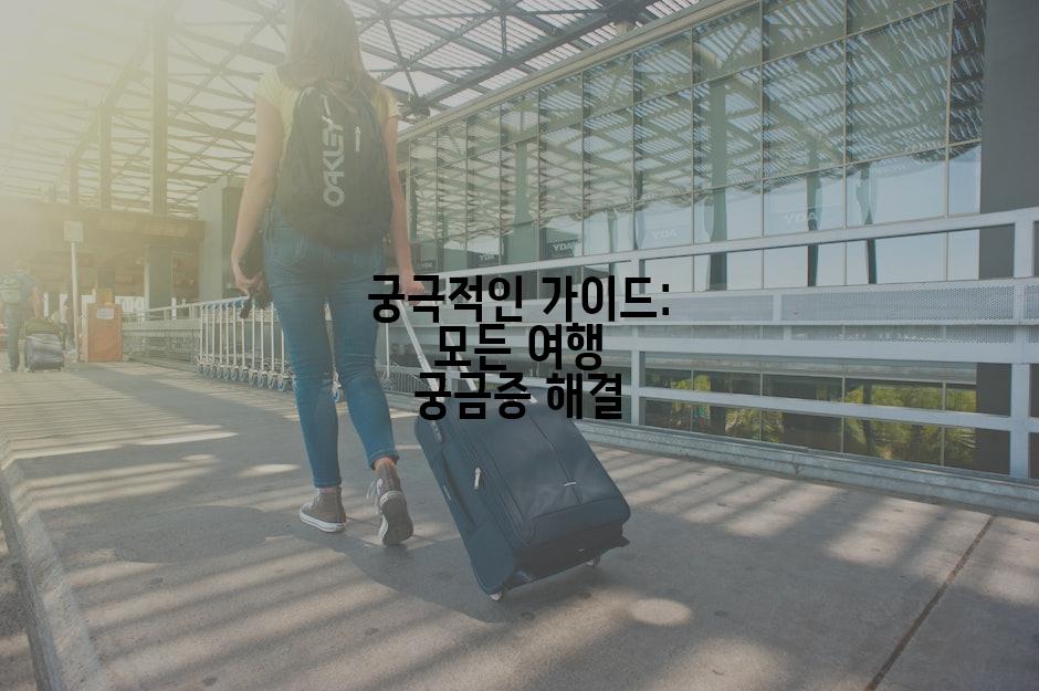 궁극적인 가이드: 모든 여행 궁금증 해결