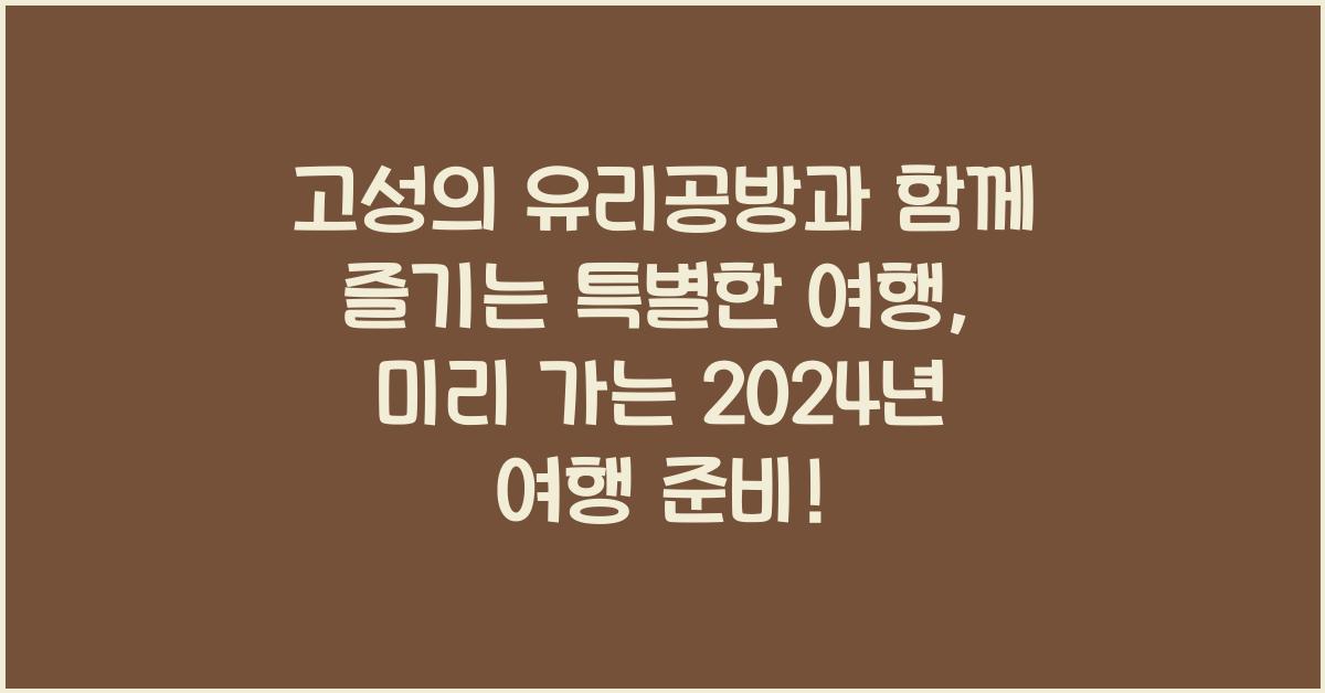 고성의 유리공방과 함께 즐기는 특별한 여행