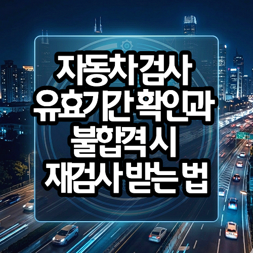 자동차 검사 유효기간 확인과 불합격 시 재검사 받는 법