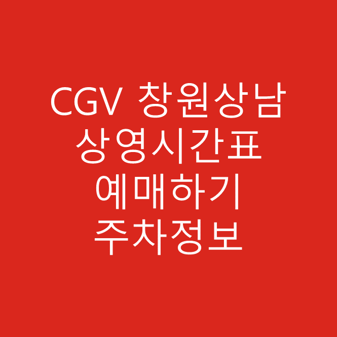 CGV 창원상남 실시간 상영시간표, 관람가격, 예매링크, 주차정보, 할인정보, 이벤트 정보, 가는법