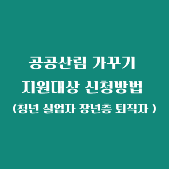 공공산림 가꾸기 지원대상 신청방법 (청년 실업자 장년층 퇴직자 )