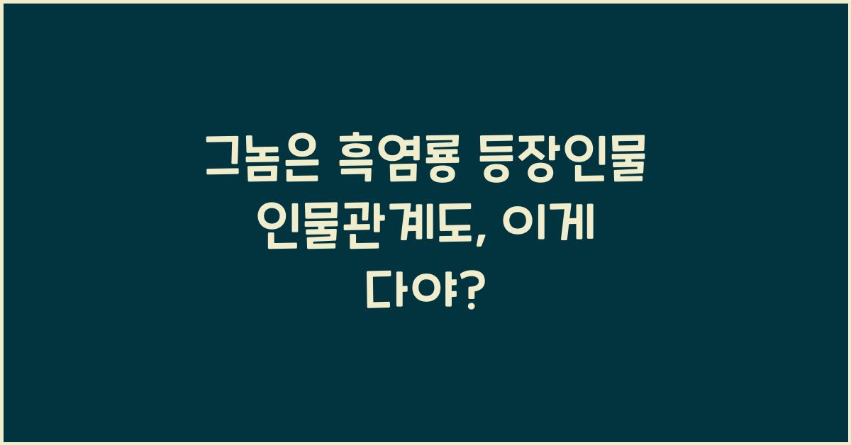 그놈은 흑염룡 등장인물 인물관계도