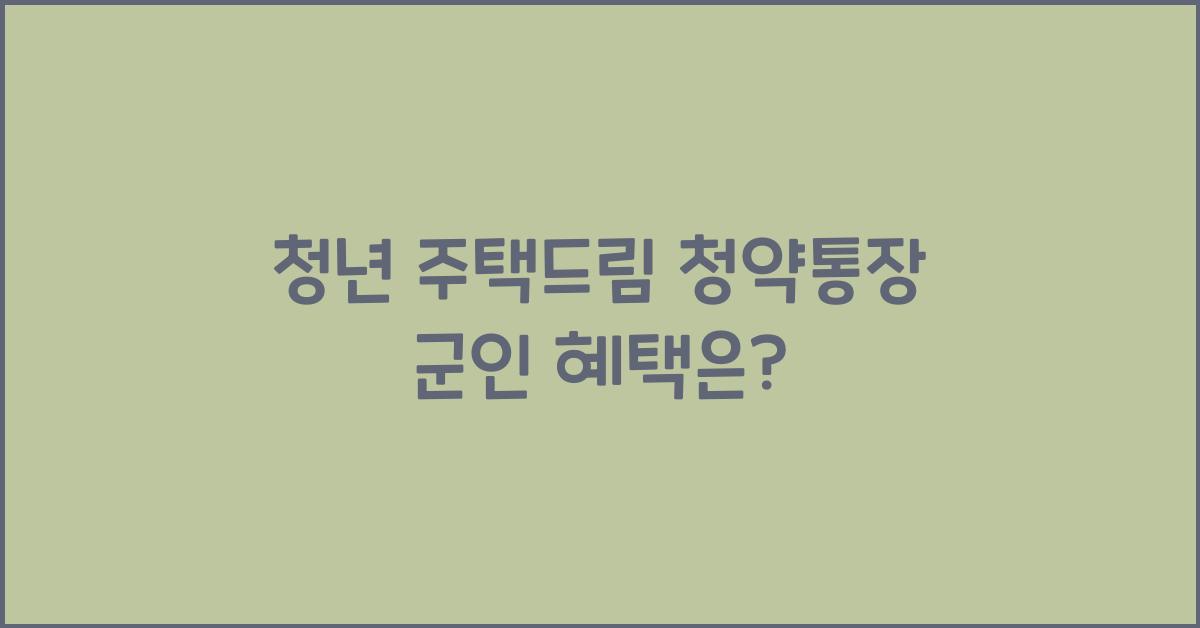 청년 주택드림 청약통장 군인