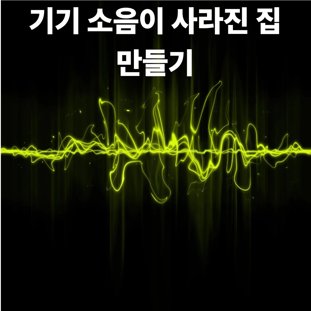 기기 소음이 사라진 집 만들기