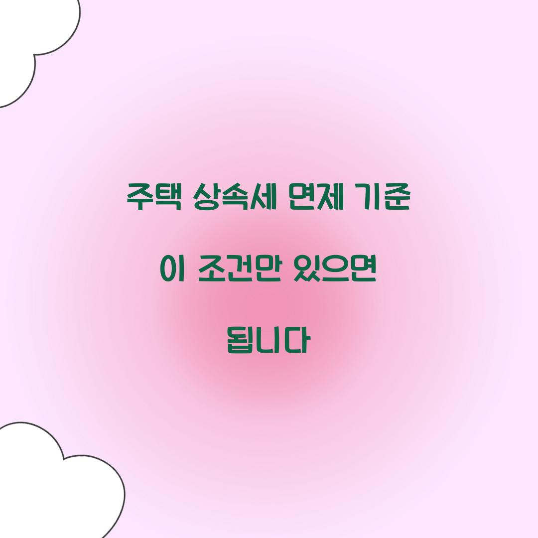 주택 상속세 면제 기준 이 조건만 있으면 됩니다  