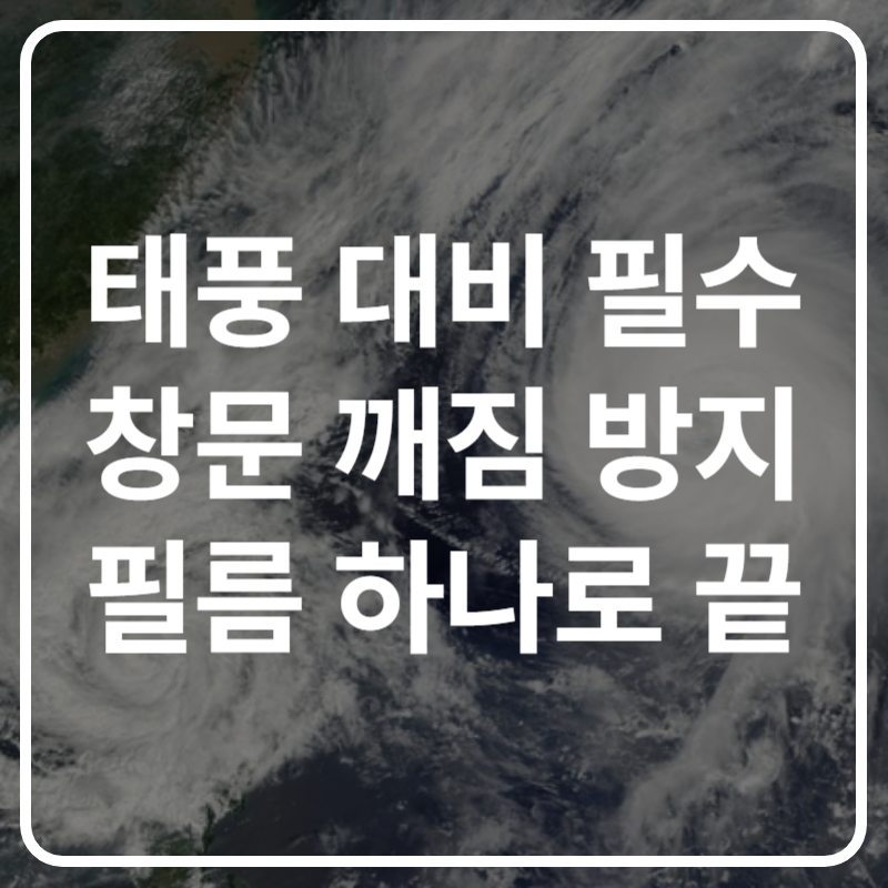 태풍&middot;지진 대비! 창문 파손 방지 필름으로 집 안전 지키기