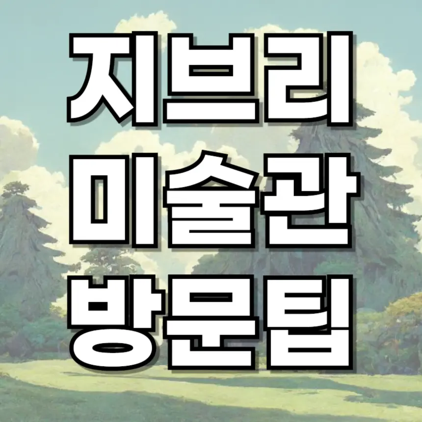 도쿄 지브리 미술관 방문팁