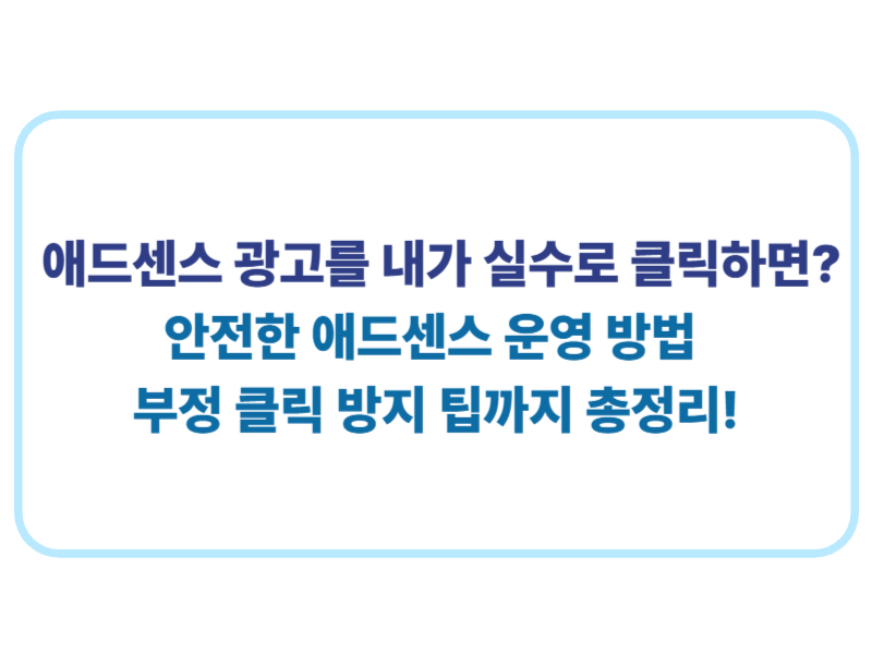 애드센스 광고를 내가 실수로 클릭하면 안전한 애드센스 운영 방법 부정 클릭 방지 팁까지 총정리에 관한 표어 이미지