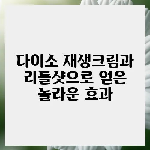 다이소 재생크림과 리들샷으로 얻은 놀라운 효과