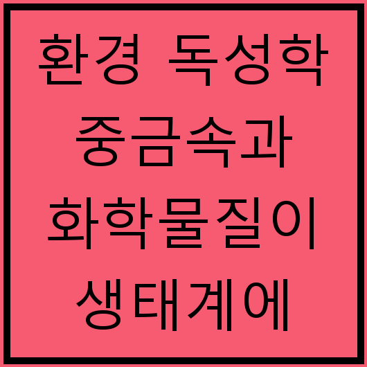 환경 독성학 중금속과 화학물질이 생태계에 미치는 영향