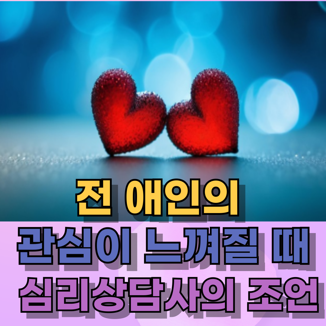 전 애인의 관심이 느껴질 때, 심리상담사의 조언