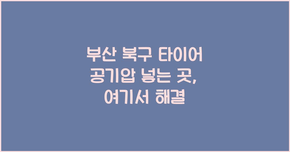 부산 북구 타이어 공기압 넣는 곳