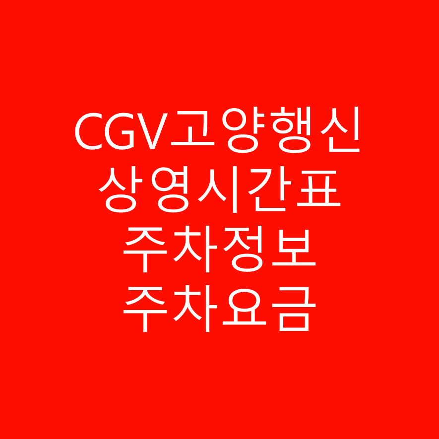 CGV고양행신 영화 상영시간표 와 주차정보, 주차요금 안내 상세정보