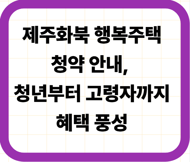 제주화북 행복주택 청약 안내, 청년부터 고령자까지 혜택 풍성
