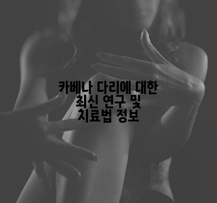 카베나 다리에 대한 최신 연구 및 치료법 정보
