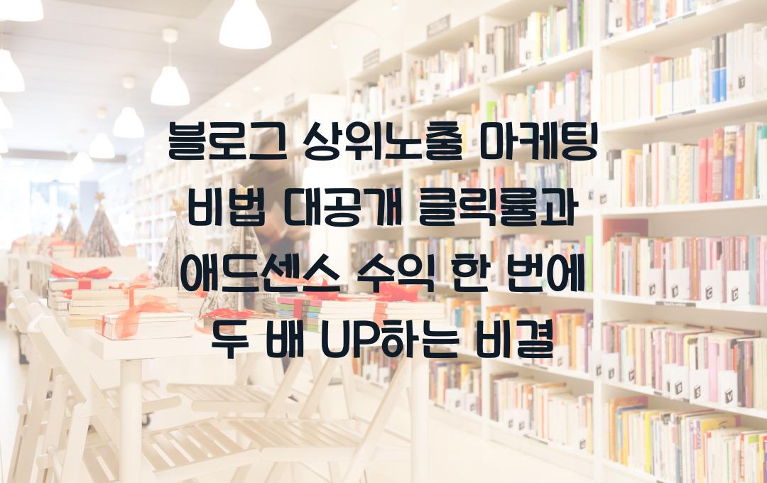 블로그 상위노출 마케팅 비법 대공개! 클릭률과 애드센스 수익을 두 배로 늘리는 전략