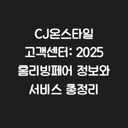 CJ온스타일 고객센터: 2025 홈리빙페어 정보와 서비스 총정리 대표 이미지