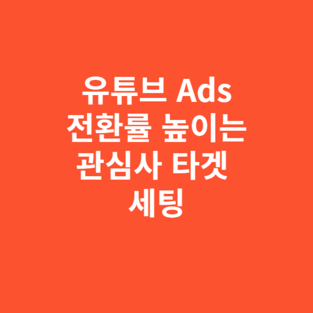 유튜브 Ads 전환률 높이는 관심사 타겟 세팅법