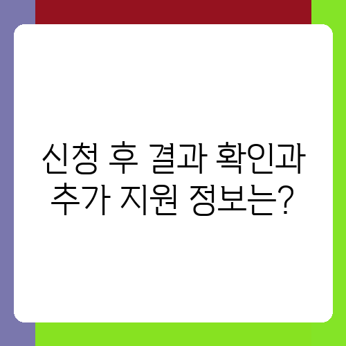 신청 후 결과 확인과 추가 지원 정보는.png
