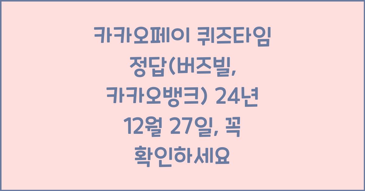 카카오페이 퀴즈타임 정답(버즈빌, 카카오뱅크) 24년 12월 27일