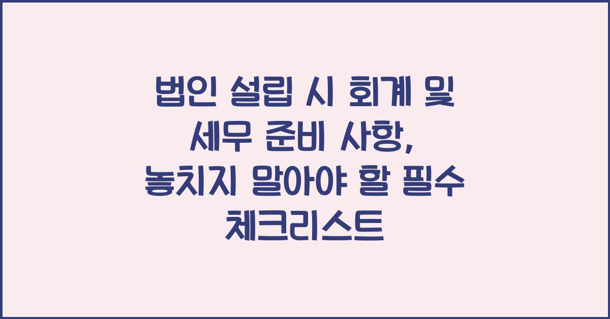 법인 설립 시 회계 및 세무 준비 사항