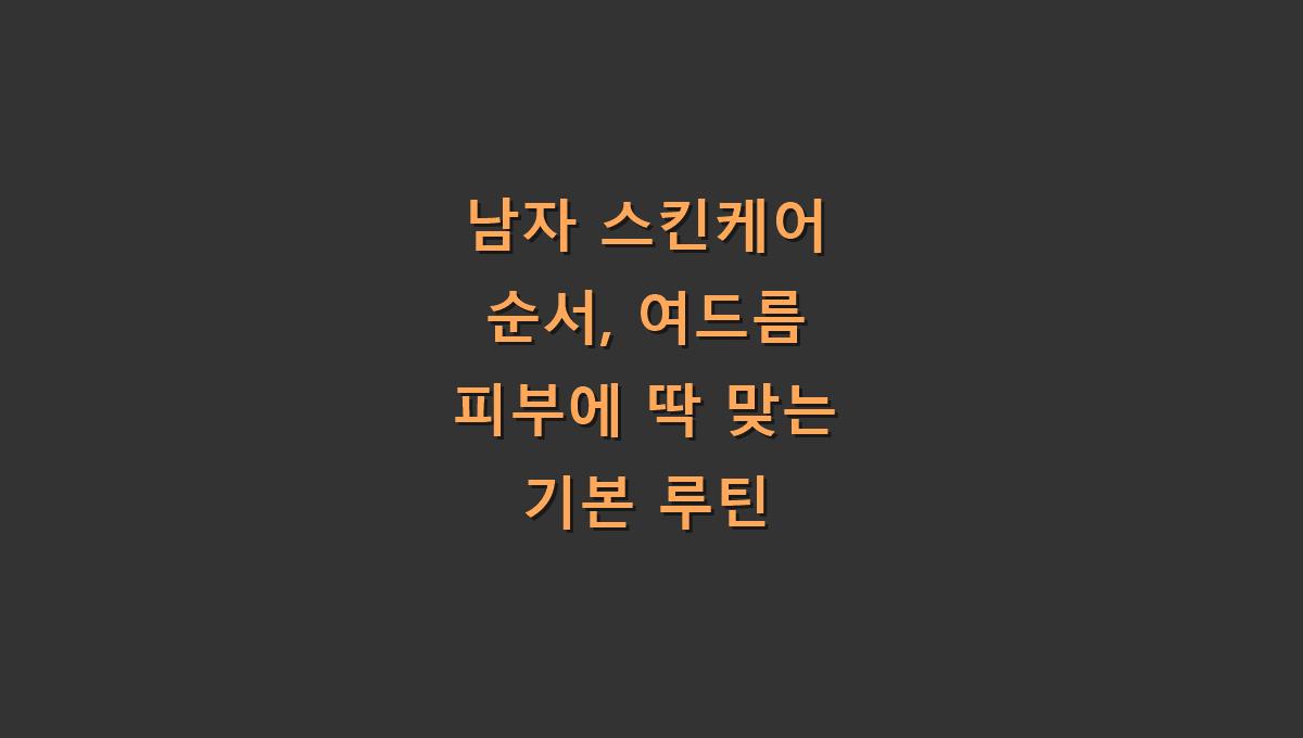 남자 스킨케어 순서, 여드름 피부에 딱 맞는 기본 루틴