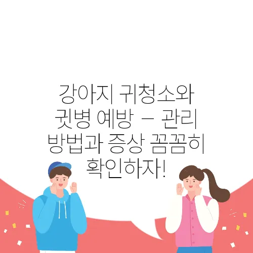 강아지 귀청소와 귓병 예방 – 관리 방법과 증상 꼼꼼히 확인하자!
