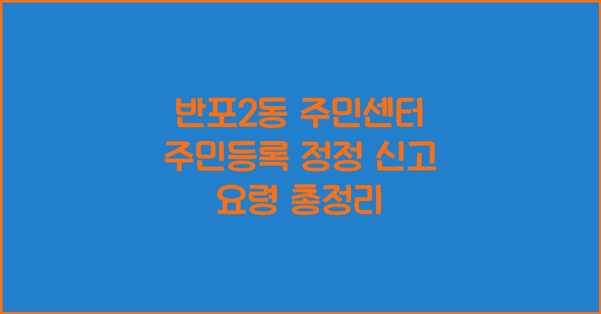 반포2동 주민센터 주민등록 정정 신고 요령