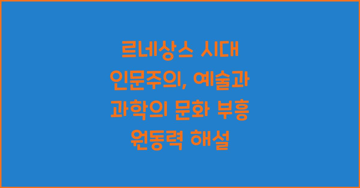 르네상스 시대 인문주의: 예술, 과학, 문화 부흥 원동력 심층 해설