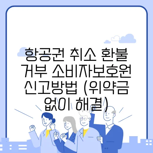 항공권 취소·환불 거부 소비자보호원 신고방법 (위약금 없이 해결)