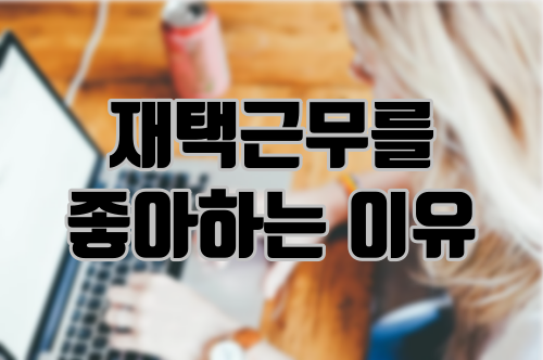 재택근무를 좋아하는 이유