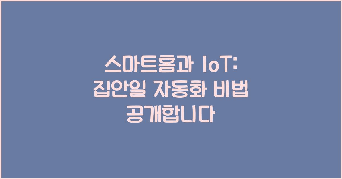 스마트홈과 IoT: 집안일을 자동화하는 비법