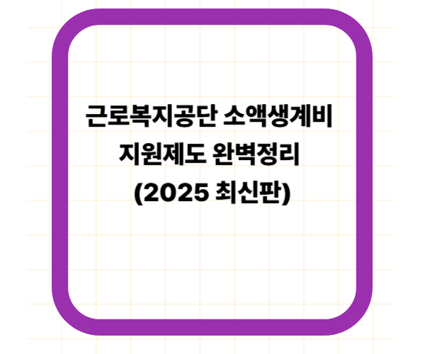 근로복지공단 소액생계비 지원제도 완벽정리 (2025 최신판)